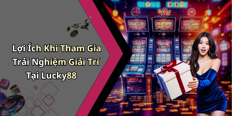 Lợi Ích Khi Tham Gia Trải Nghiệm Giải Trí Tại Lucky88