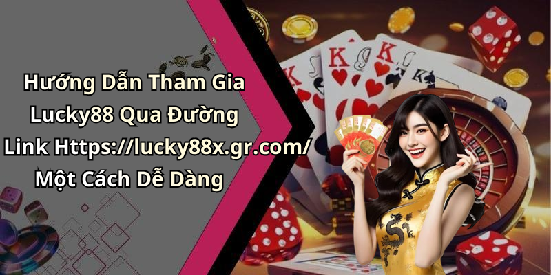 Hướng Dẫn Tham Gia Lucky88 Qua Đường Link Https://lucky88x.gr.com/ Một Cách Dễ Dàng