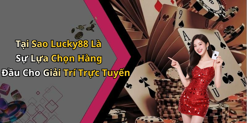 Tại Sao Lucky88 Là Sự Lựa Chọn Hàng Đầu Cho Giải Trí Trực Tuyến
