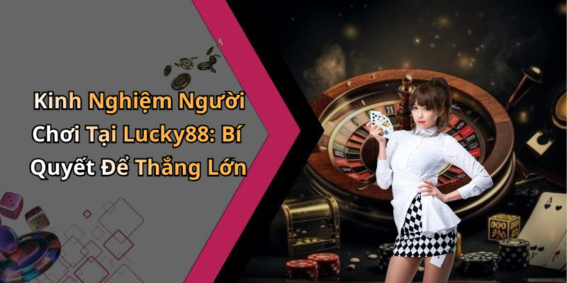 Kinh Nghiệm Người Chơi Tại Lucky88: Bí Quyết Để Thắng Lớn