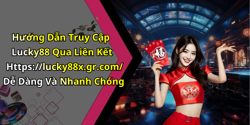 Hướng Dẫn Truy Cập Lucky88 Qua Liên Kết Https://lucky88x.gr.com/ Dễ Dàng Và Nhanh Chóng