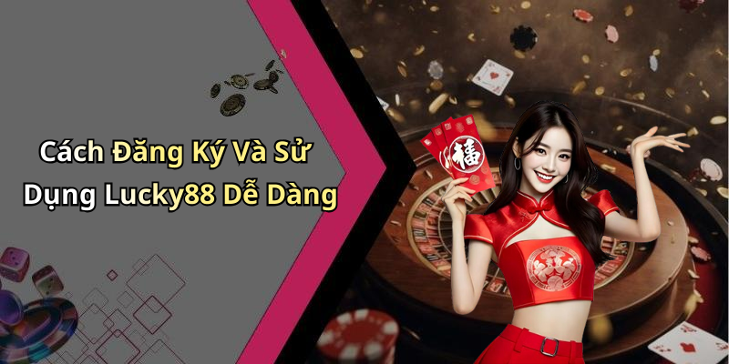 Cách Đăng Ký Và Sử Dụng Lucky88 Dễ Dàng
