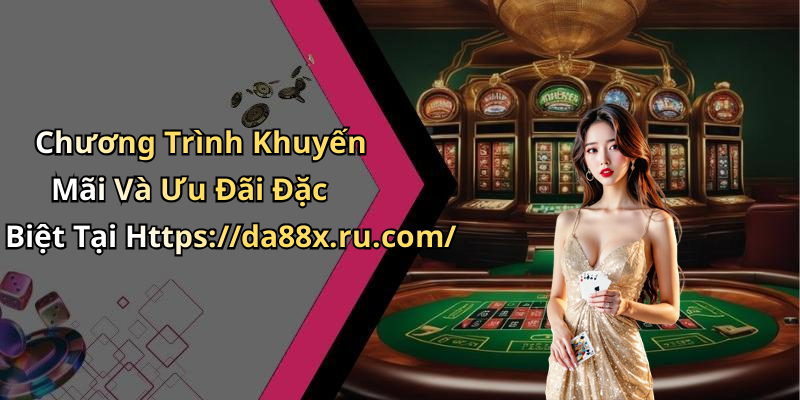 Chương Trình Khuyến Mãi Và Ưu Đãi Đặc Biệt Tại Https://da88x.ru.com/