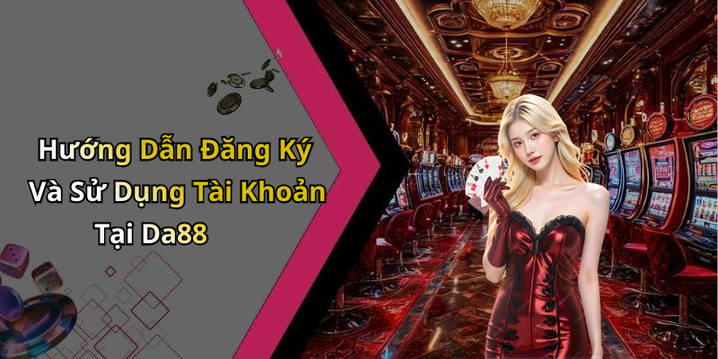 Hướng Dẫn Đăng Ký Và Sử Dụng Tài Khoản Tại Da88