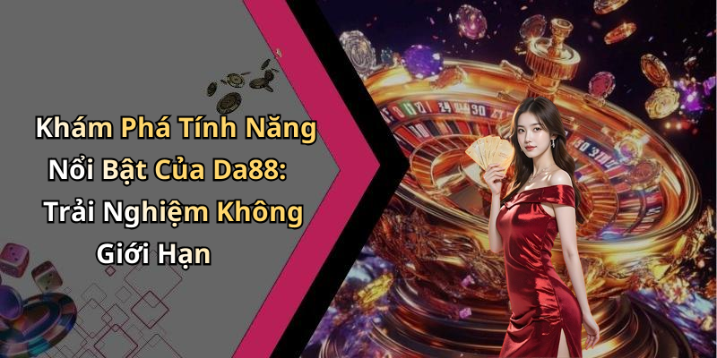 Khám Phá Tính Năng Nổi Bật Của Da88: Trải Nghiệm Không Giới Hạn