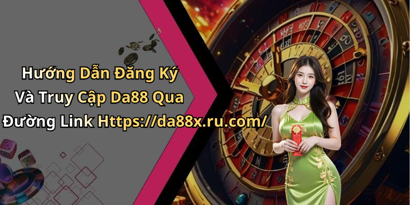 Hướng Dẫn Đăng Ký Và Truy Cập Da88 Qua Đường Link Https://da88x.ru.com/