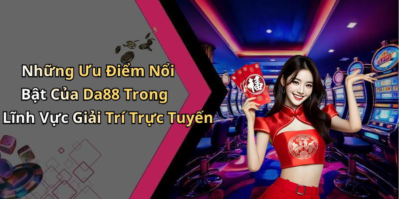 Những Ưu Điểm Nổi Bật Của Da88 Trong Lĩnh Vực Giải Trí Trực Tuyến