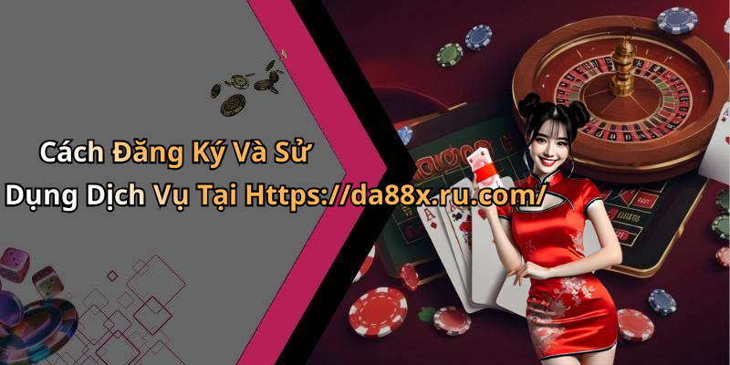 Cách Đăng Ký Và Sử Dụng Dịch Vụ Tại Https://da88x.ru.com/
