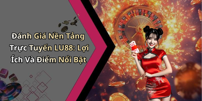 Đánh Giá Nền Tảng Trực Tuyến LU88: Lợi Ích Và Điểm Nổi Bật