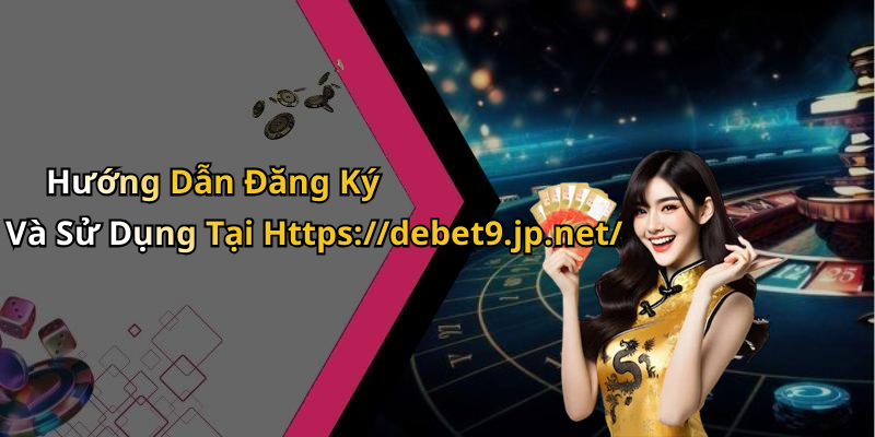 Hướng Dẫn Đăng Ký Và Sử Dụng Tại Https://debet9.jp.net/