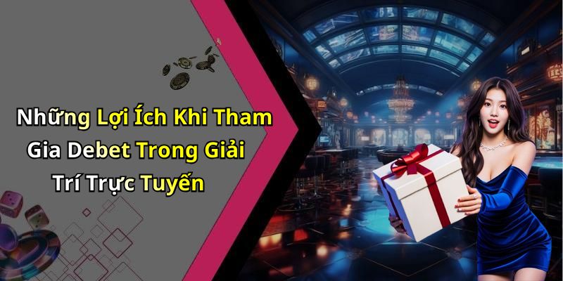 Những Lợi Ích Khi Tham Gia Debet Trong Giải Trí Trực Tuyến