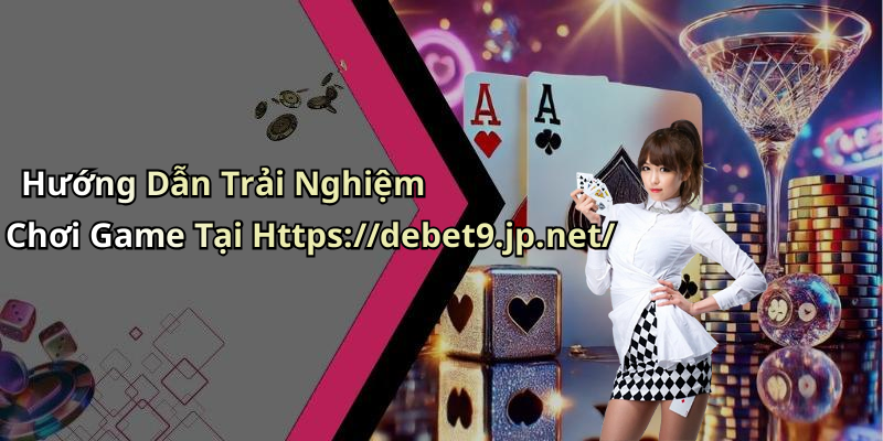 Hướng Dẫn Trải Nghiệm Chơi Game Tại Https://debet9.jp.net/