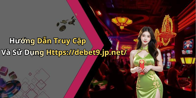 Hướng Dẫn Truy Cập Và Sử Dụng Https://debet9.jp.net/