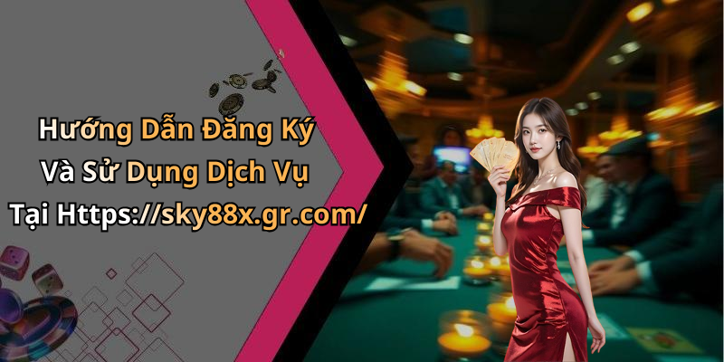 Hướng Dẫn Đăng Ký Và Sử Dụng Dịch Vụ Tại Https://sky88x.gr.com/