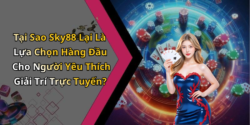 Tại Sao Sky88 Lại Là Lựa Chọn Hàng Đầu Cho Người Yêu Thích Giải Trí Trực Tuyến?
