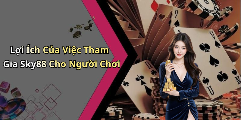 Lợi Ích Của Việc Tham Gia Sky88 Cho Người Chơi