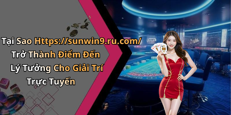Tại Sao Https://sunwin9.ru.com/ Trở Thành Điểm Đến Lý Tưởng Cho Giải Trí Trực Tuyến