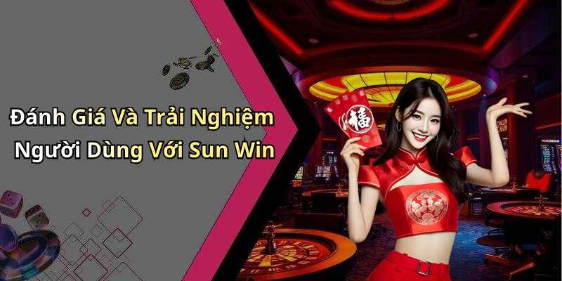 Đánh Giá Và Trải Nghiệm Người Dùng Với Sun Win