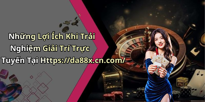 Những Lợi Ích Khi Trải Nghiệm Giải Trí Trực Tuyến Tại Https://da88x.cn.com/