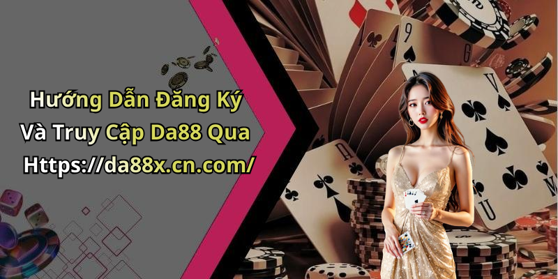 Hướng Dẫn Đăng Ký Và Truy Cập Da88 Qua Https://da88x.cn.com/
