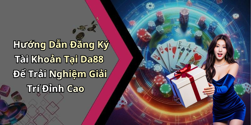 Hướng Dẫn Đăng Ký Tài Khoản Tại Da88 Để Trải Nghiệm Giải Trí Đỉnh Cao