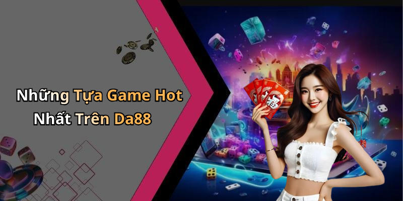 Những Tựa Game Hot Nhất Trên Da88