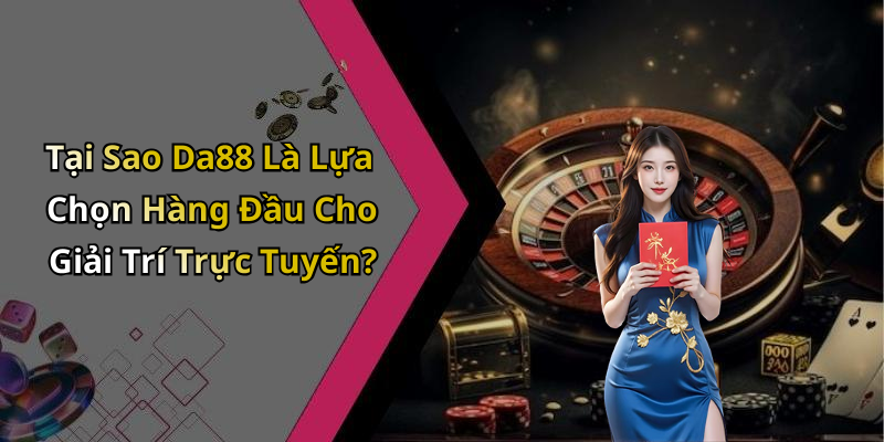 Tại Sao Da88 Là Lựa Chọn Hàng Đầu Cho Giải Trí Trực Tuyến?