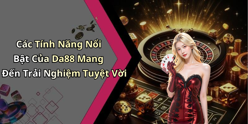 Các Tính Năng Nổi Bật Của Da88 Mang Đến Trải Nghiệm Tuyệt Vời