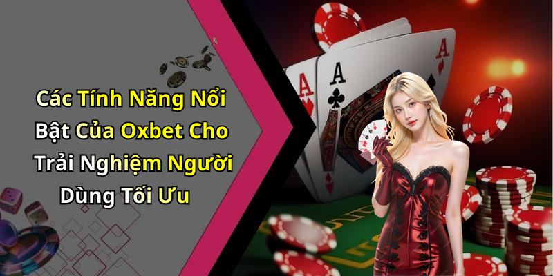 Các Tính Năng Nổi Bật Của Oxbet Cho Trải Nghiệm Người Dùng Tối Ưu