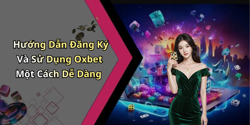 Hướng Dẫn Đăng Ký Và Sử Dụng Oxbet Một Cách Dễ Dàng