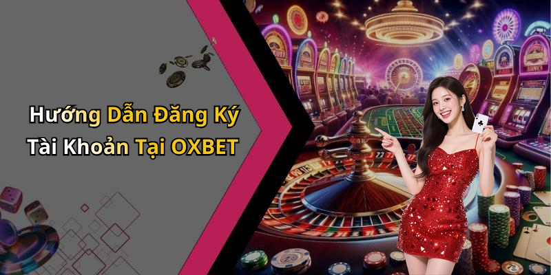 Hướng Dẫn Đăng Ký Tài Khoản Tại OXBET