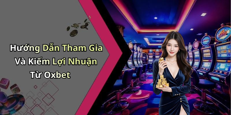 Hướng Dẫn Tham Gia Và Kiếm Lợi Nhuận Từ Oxbet