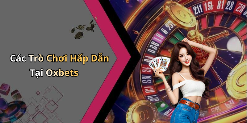 Các Trò Chơi Hấp Dẫn Tại Oxbets