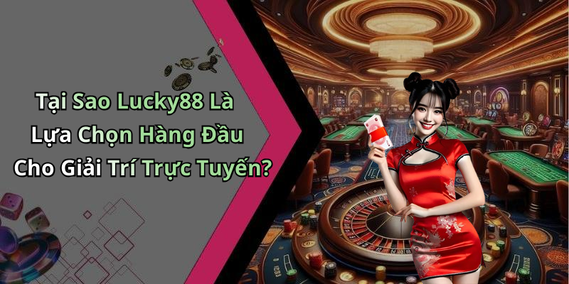Tại Sao Lucky88 Là Lựa Chọn Hàng Đầu Cho Giải Trí Trực Tuyến?