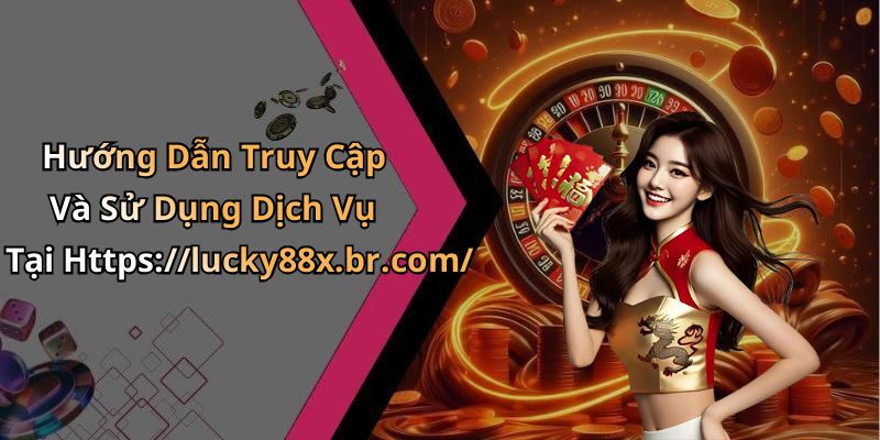 Hướng Dẫn Truy Cập Và Sử Dụng Dịch Vụ Tại Https://lucky88x.br.com/