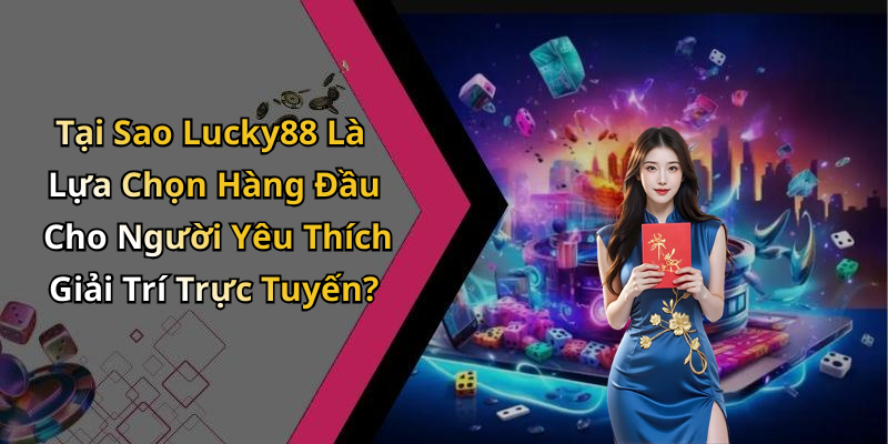 Tại Sao Lucky88 Là Lựa Chọn Hàng Đầu Cho Người Yêu Thích Giải Trí Trực Tuyến?