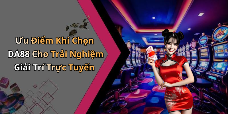 Ưu Điểm Khi Chọn DA88 Cho Trải Nghiệm Giải Trí Trực Tuyến