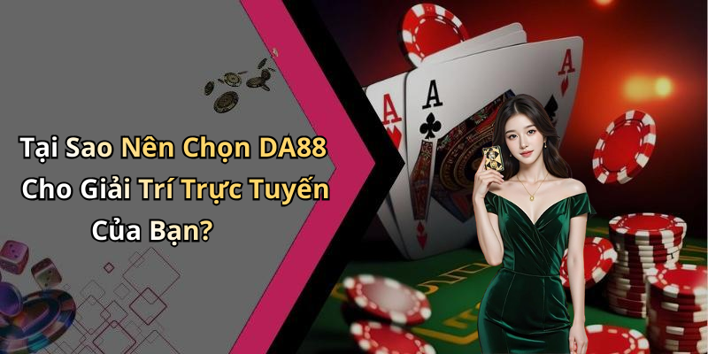 Tại Sao Nên Chọn DA88 Cho Giải Trí Trực Tuyến Của Bạn?