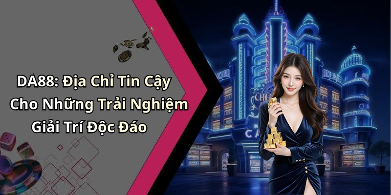 DA88: Địa Chỉ Tin Cậy Cho Những Trải Nghiệm Giải Trí Độc Đáo