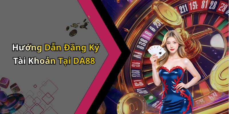 Hướng Dẫn Đăng Ký Tài Khoản Tại DA88