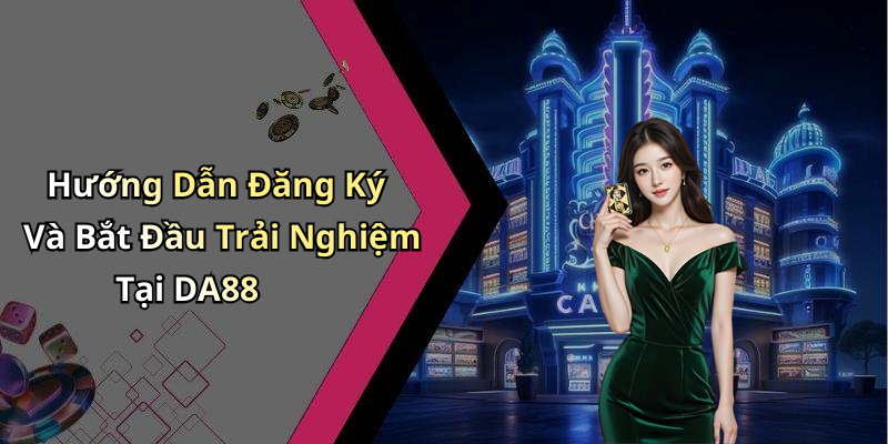Hướng Dẫn Đăng Ký Và Bắt Đầu Trải Nghiệm Tại DA88