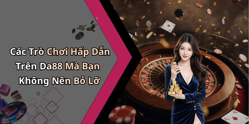 Các Trò Chơi Hấp Dẫn Trên Da88 Mà Bạn Không Nên Bỏ Lỡ