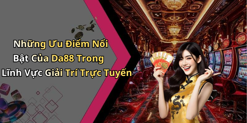 Những Ưu Điểm Nổi Bật Của Da88 Trong Lĩnh Vực Giải Trí Trực Tuyến