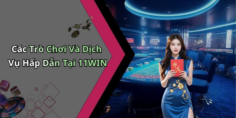 Các Trò Chơi Và Dịch Vụ Hấp Dẫn Tại 11WIN