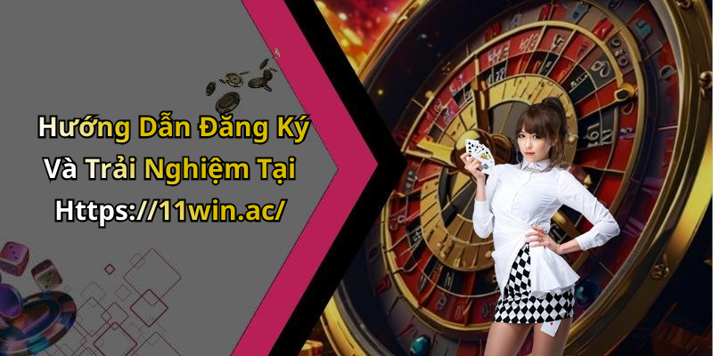 Hướng Dẫn Đăng Ký Và Trải Nghiệm Tại Https://11win.ac/