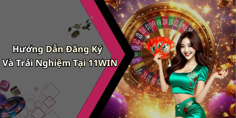 Hướng Dẫn Đăng Ký Và Trải Nghiệm Tại 11WIN