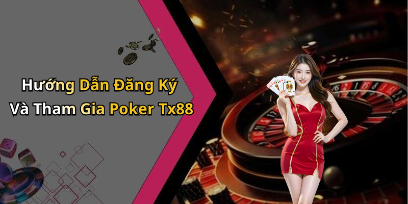 Hướng Dẫn Đăng Ký Và Tham Gia Poker Tx88