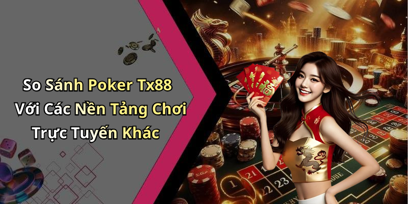 So Sánh Poker Tx88 Với Các Nền Tảng Chơi Trực Tuyến Khác