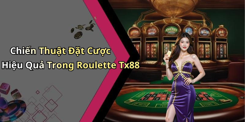 Chiến Thuật Đặt Cược Hiệu Quả Trong Roulette Tx88