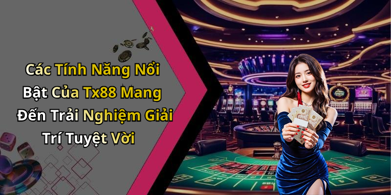Các Tính Năng Nổi Bật Của Tx88 Mang Đến Trải Nghiệm Giải Trí Tuyệt Vời
